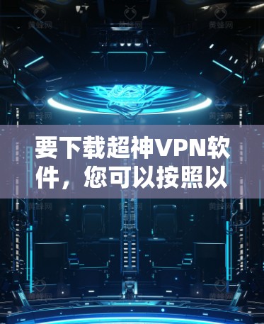 要下载超神VPN软件，您可以按照以下步骤进行
