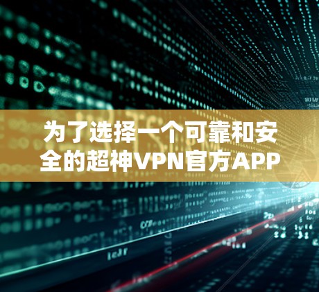 为了选择一个可靠和安全的超神VPN官方APP，可以按照以下步骤进行