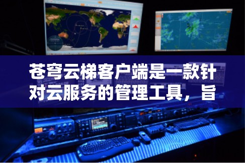 苍穹云梯客户端是一款针对云服务的管理工具，旨在帮助用户管理云资源、提供云服务和进行数据分析，适用于企业、开发者和IT管理员等用户群体