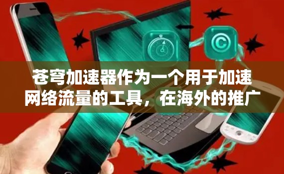 苍穹加速器作为一个用于加速网络流量的工具，在海外的推广和使用情况可以从以下几个方面进行分析