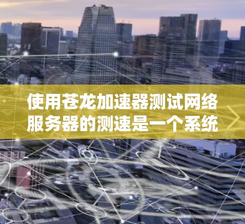使用苍龙加速器测试网络服务器的测速是一个系统工程,需要耐心和细致。以下是分步指南