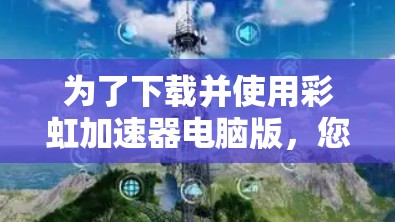 为了下载并使用彩虹加速器电脑版，您可以按照以下步骤操作
