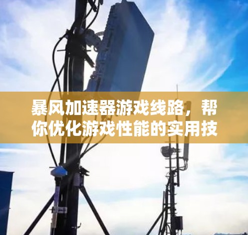 暴风加速器游戏线路,帮你优化游戏性能的实用技巧