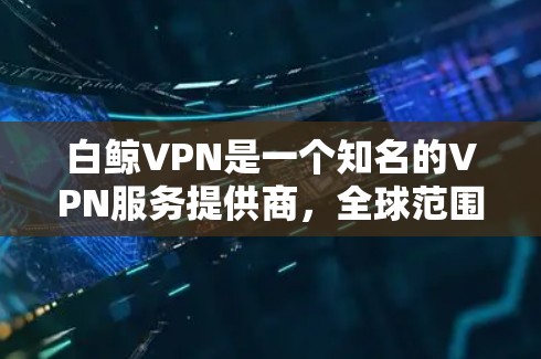 白鲸VPN是一个知名的VPN服务提供商，全球范围内的多个节点都是其受欢迎的连接点。如果你需要方便地连接到白鲸VPN机场节点，可以参考以下推荐