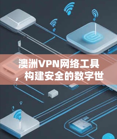 澳洲VPN网络工具，构建安全的数字世界