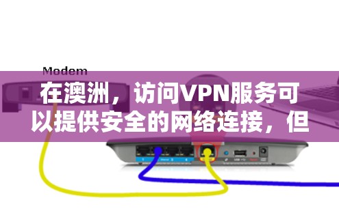 在澳洲,访问VPN服务可以提供安全的网络连接,但需要注意以下几点 在澳洲,访问VPN服务可以提供安全的网络连接,但需要注意以下几点