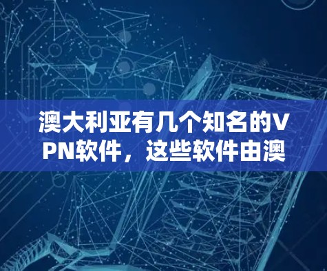 澳大利亚有几个知名的VPN软件,这些软件由澳大利亚及其相关国家运营,提供了安全的网络访问服务。以下是几个主要的VPN软件