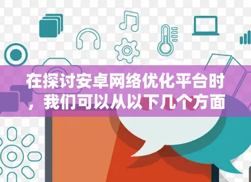 在探讨安卓网络优化平台时，我们可以从以下几个方面进行系统性分析