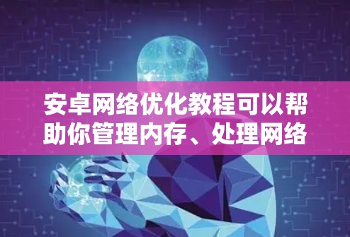 安卓网络优化教程可以帮助你管理内存、处理网络卡问题并提升网络性能。以下是一步步的指南,帮助你优化网络 安卓网络优化教程可以帮助你管理内存、处理网络卡问题并提升网络性能。以下是一步步的指南,帮助你优化网络