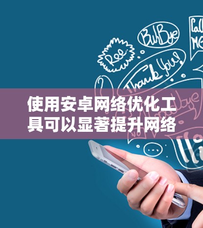 使用安卓网络优化工具可以显著提升网络性能和安全性。以下是使用这些工具的步骤和方法的总结