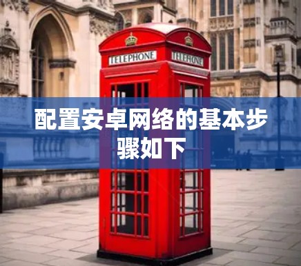 配置安卓网络的基本步骤如下 配置安卓网络的基本步骤如下