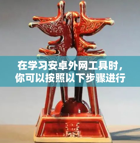 在学习安卓外网工具时，你可以按照以下步骤进行