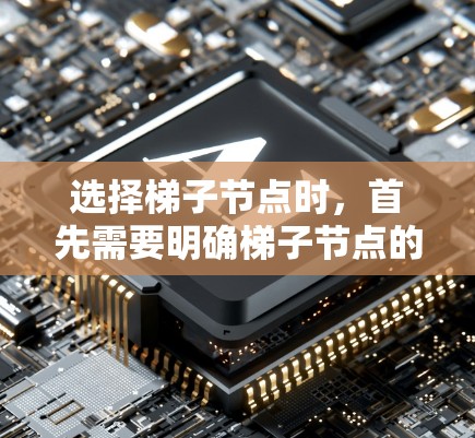 选择梯子节点时,首先需要明确梯子节点的功能和适用场景,然后根据具体的配置需求来选择合适的节点。以下是详细的步骤和注意事项