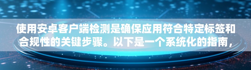 使用安卓客户端检测是确保应用符合特定标签和合规性的关键步骤。以下是一个系统化的指南,帮助您有效进行检测