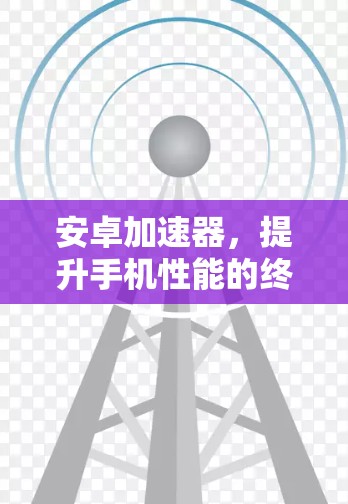 安卓加速器,提升手机性能的终极解决方案