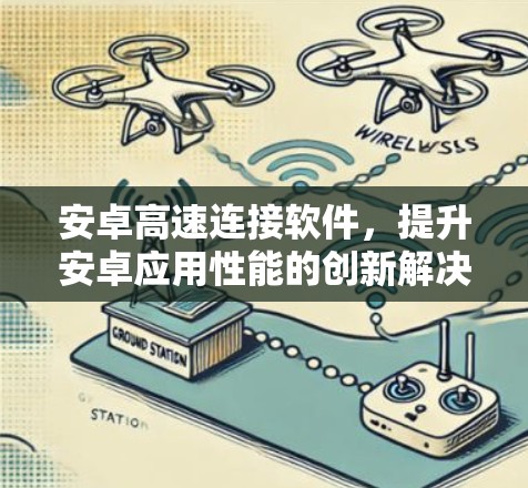 安卓高速连接软件,提升安卓应用性能的创新解决方案 安卓高速连接软件,提升安卓应用性能的创新解决方案