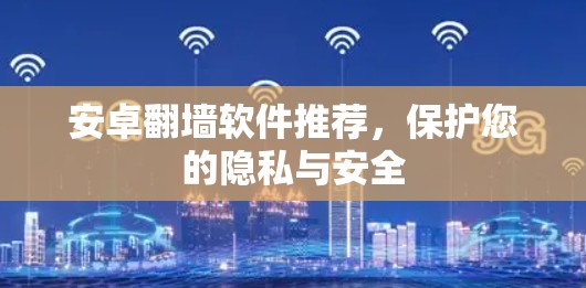 安卓翻墙软件推荐，保护您的隐私与安全