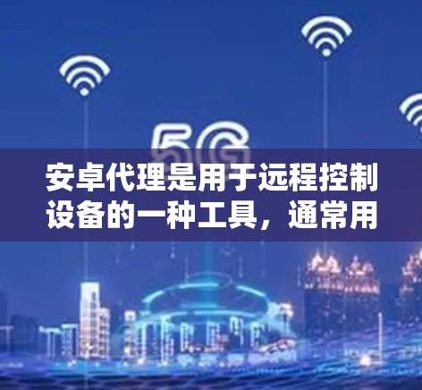 安卓代理是用于远程控制设备的一种工具,通常用于控制手机机房、第三方设备等。以下是一个清晰的使用指南,帮助您逐步上手 安卓代理是用于远程控制设备的一种工具,通常用于控制手机机房、第三方设备等。以下是一个清晰的使用指南,帮助您逐步上手