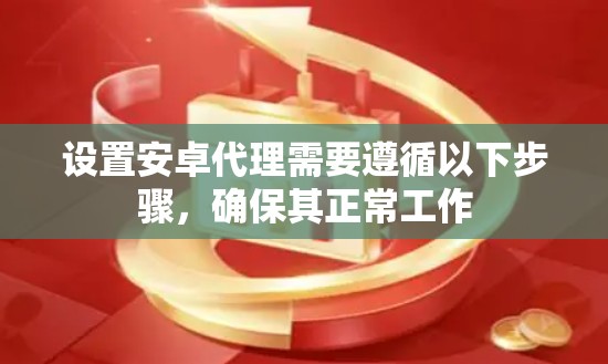 设置安卓代理需要遵循以下步骤,确保其正常工作 设置安卓代理需要遵循以下步骤,确保其正常工作