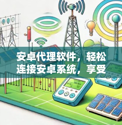 安卓代理软件,轻松连接安卓系统,享受便捷体验