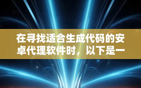 在寻找适合生成代码的安卓代理软件时,以下是一些建议性的步骤和选择建议