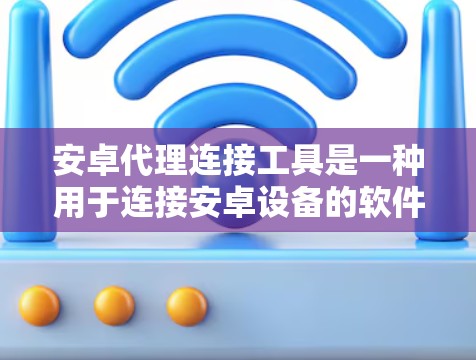 安卓代理连接工具是一种用于连接安卓设备的软件应用,旨在简化设备识别和连接过程,提升操作效率。以下是对该主题的详细分析和总结