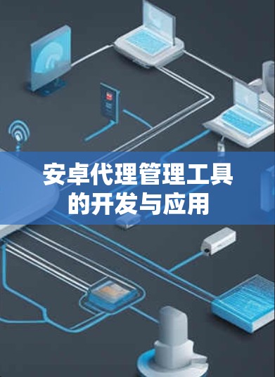 安卓代理管理工具的开发与应用