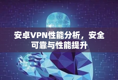安卓VPN性能分析，安全可靠与性能提升
