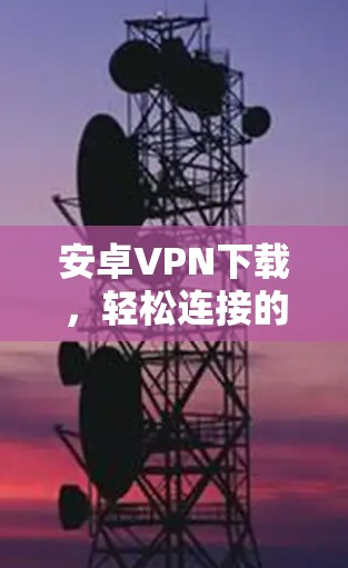 安卓VPN下载,轻松连接的高效路径