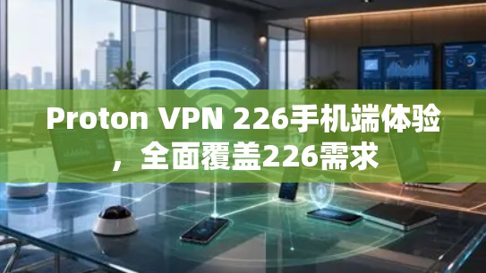 Proton VPN 226手机端体验,全面覆盖226需求