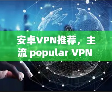 安卓VPN推荐,主流 popular VPN 可用工具推荐