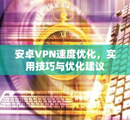 安卓VPN速度优化,实用技巧与优化建议