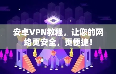 安卓VPN教程,让您的网络更安全,更便捷! 安卓VPN教程,让您的网络更安全,更便捷!