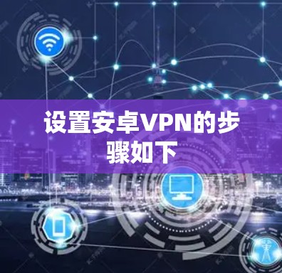设置安卓VPN的步骤如下