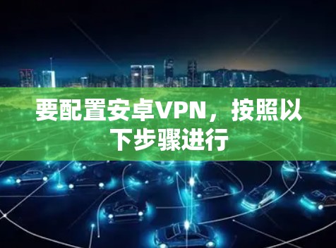 要配置安卓VPN,按照以下步骤进行 要配置安卓VPN,按照以下步骤进行