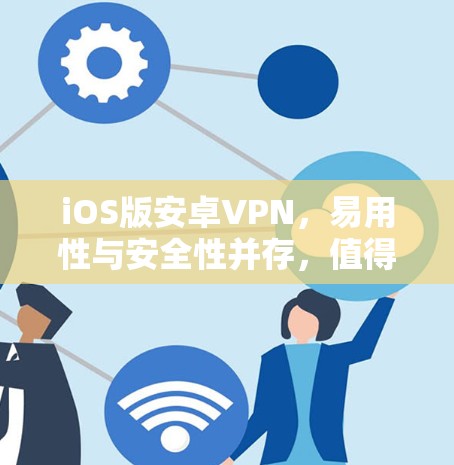 iOS版安卓VPN,易用性与安全性并存,值得下载