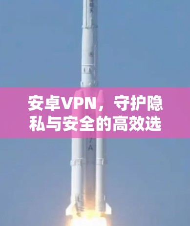 安卓VPN，守护隐私与安全的高效选择