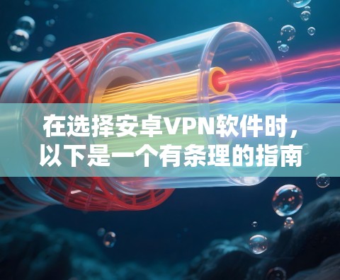 在选择安卓VPN软件时,以下是一个有条理的指南