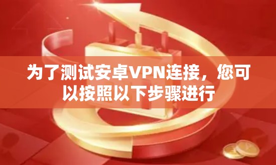 为了测试安卓VPN连接,您可以按照以下步骤进行
