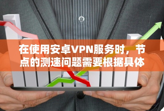 在使用安卓VPN服务时,节点的测速问题需要根据具体情况来判断。以下是一些关键点和建议