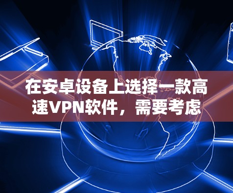 在安卓设备上选择一款高速VPN软件,需要考虑以下几个方面 在安卓设备上选择一款高速VPN软件,需要考虑以下几个方面