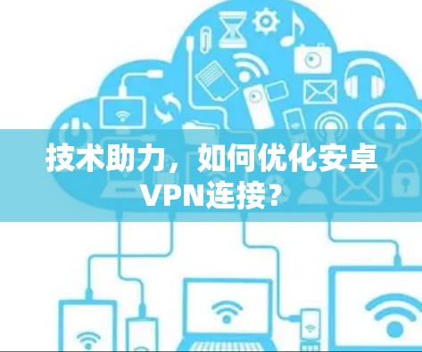 技术助力,如何优化安卓VPN连接?