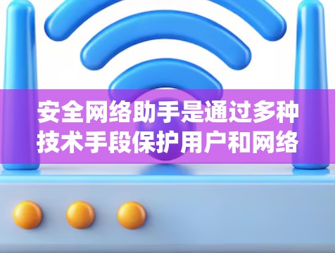 安全网络助手是通过多种技术手段保护用户和网络数据安全的系统或工具。它包括加密通信、访问控制、数据备份和漏洞扫描等关键功能，广泛应用于多个领域，帮助提升网络安全水平。以下是详细分析
