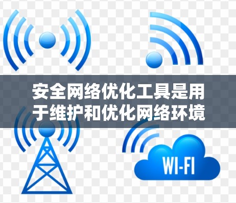 安全网络优化工具是用于维护和优化网络环境，以确保网络的安全和稳定。以下是其主要功能及其应用场景