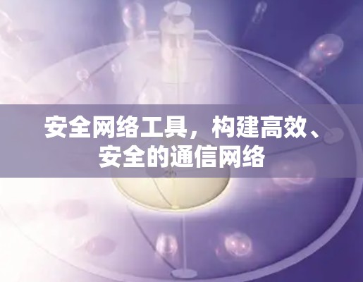 安全网络工具，构建高效、安全的通信网络