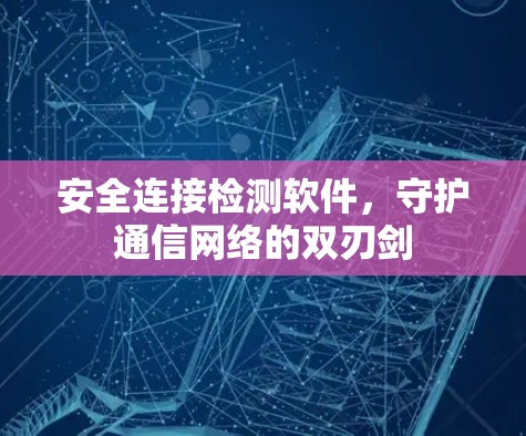 安全连接检测软件,守护通信网络的双刃剑 安全连接检测软件,守护通信网络的双刃剑