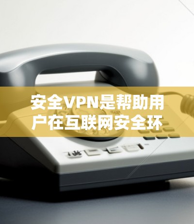 安全VPN是帮助用户在互联网安全环境中访问网页、下载软件、观看视频等的软件，它通常提供加密和安全的连接方式。以下是推荐的几种安全VPN软件