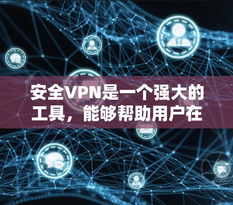 安全VPN是一个强大的工具，能够帮助用户在安全、可靠的网络环境中访问外网，同时保护隐私和数据。以下是使用安全VPN的步骤指南