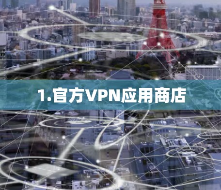 1.官方VPN应用商店 1.官方VPN应用商店