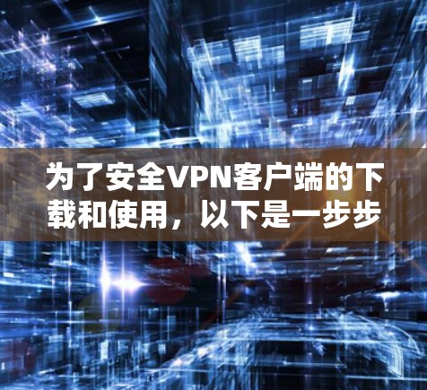 为了安全VPN客户端的下载和使用,以下是一步步的指南